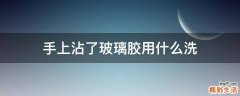 手上沾了玻璃胶用什么洗