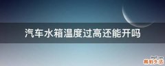 汽车水箱温度过高还能开吗