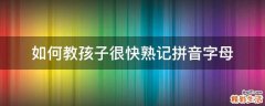如何教孩子很快熟记拼音字母