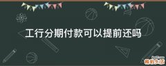 工行分期付款可以提前还吗