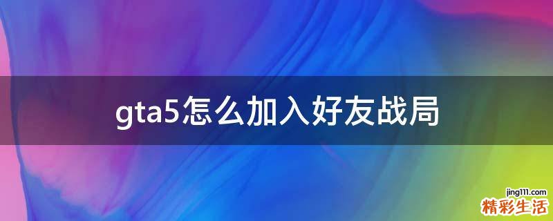 gta5怎么加入好友战局