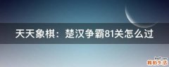 天天象棋：楚汉争霸81关怎么过