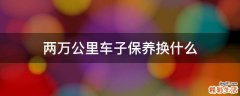 两万公里车子保养换什么