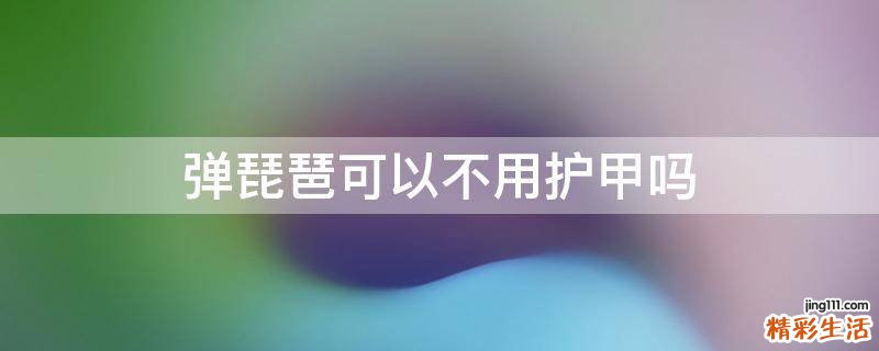 弹琵琶可以不用护甲吗