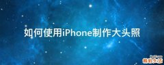 如何使用iPhone制作大头照
