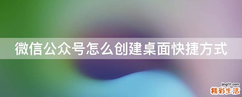 微信公众号怎么创建桌面快捷方式