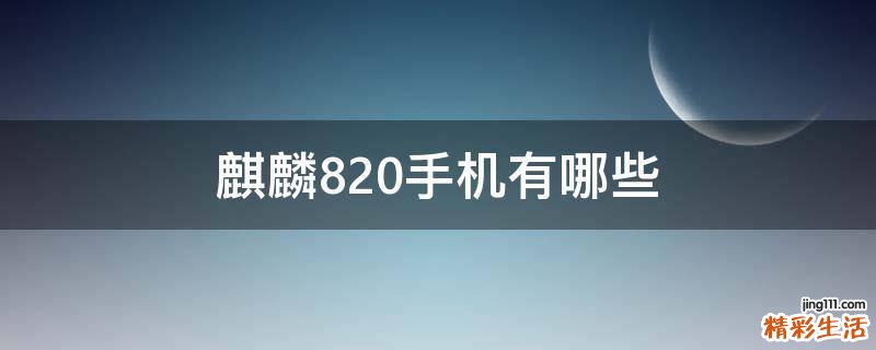 麒麟820手机有哪些