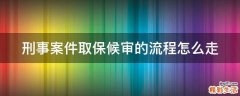 刑事案件取保候审的流程怎么走