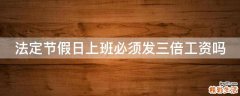 法定节假日上班必须发三倍工资吗