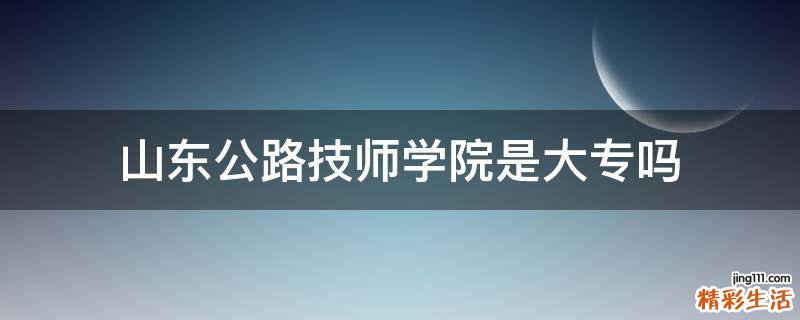 山东公路技师学院是大专吗