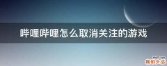 哔哩哔哩怎么取消关注的游戏