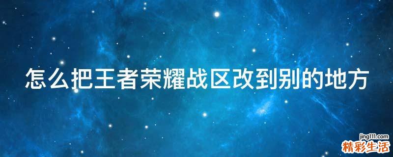 怎么把王者荣耀战区改到别的地方