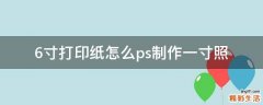 6寸打印纸怎么ps制作一寸照