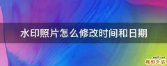 水印照片怎么修改时间和日期
