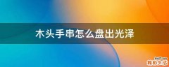 木头手串怎么盘出光泽