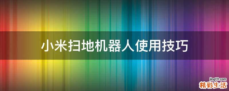小米扫地机器人使用技巧