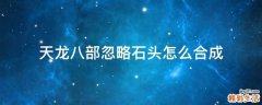 天龙八部忽略石头怎么合成