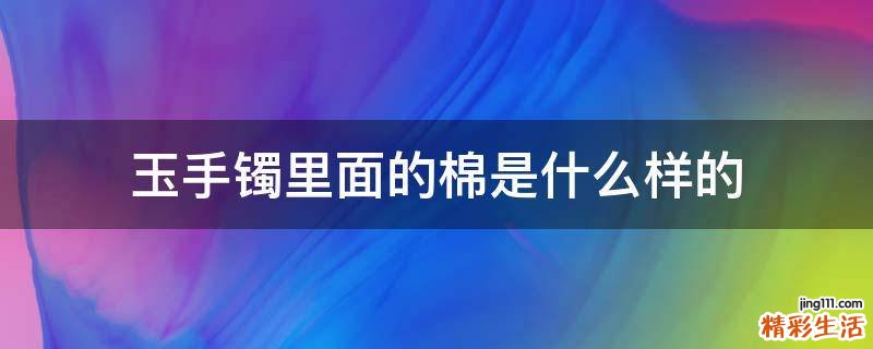 玉手镯里面的棉是什么样的
