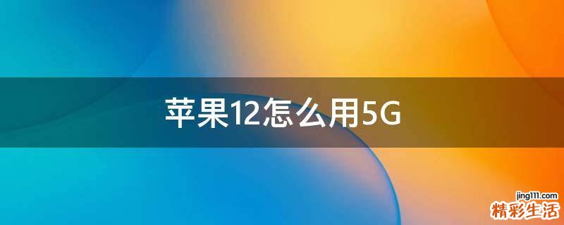 苹果12怎么用5G