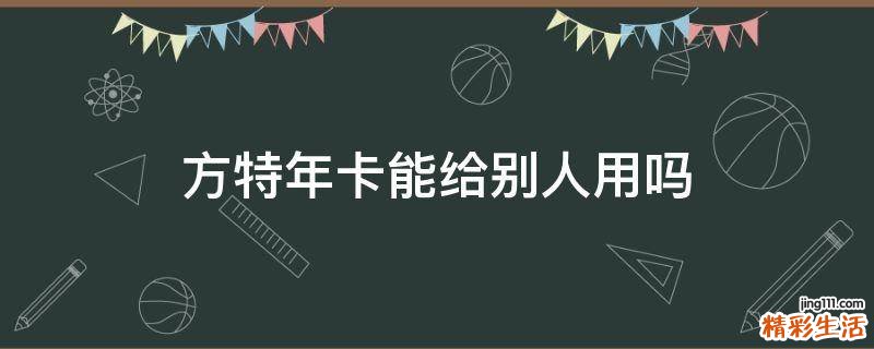 方特年卡能给别人用吗