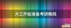 大三开始准备考研晚吗