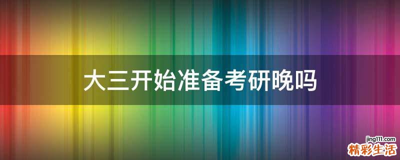 大三开始准备考研晚吗
