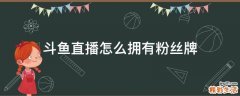 斗鱼直播怎么拥有粉丝牌