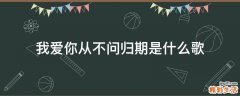 我爱你从不问归期是什么歌