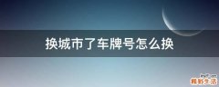 换城市了车牌号怎么换