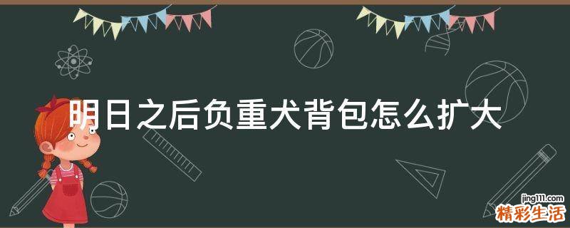 明日之后负重犬背包怎么扩大
