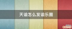 天谕怎么发谕乐圈