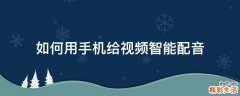 如何用手机给视频智能配音