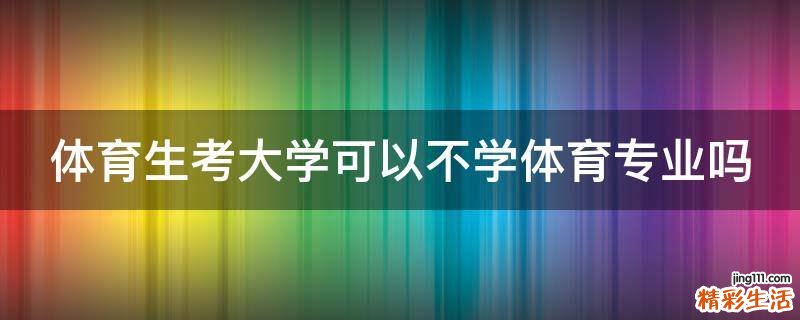 体育生考大学可以不学体育专业吗