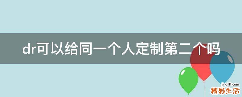 dr可以给同一个人定制第二个吗