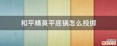 和平精英平底锅怎么投掷