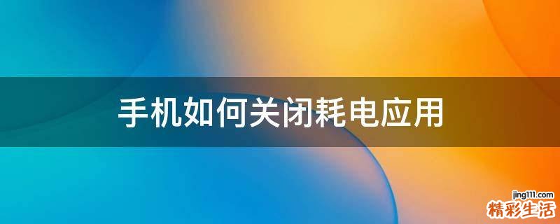 手机如何关闭耗电应用