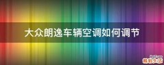大众朗逸车辆空调如何调节