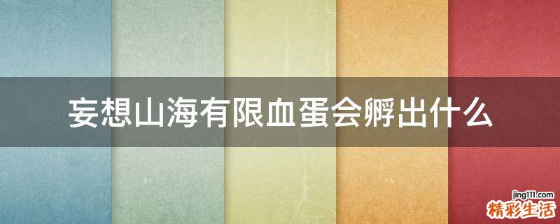 妄想山海有限血蛋会孵出什么