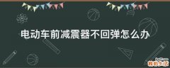 电动车前减震器不回弹怎么办