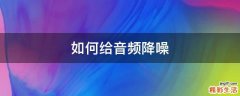 如何给音频降噪