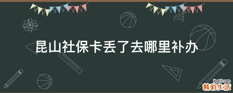 昆山社保卡丢了去哪里补办