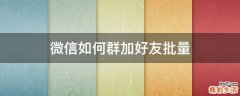 微信如何群加好友批量