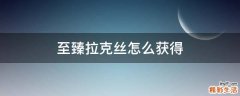 至臻拉克丝怎么获得