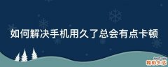 如何解决手机用久了总会有点卡顿