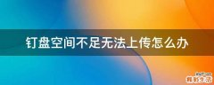 钉盘空间不足无法上传怎么办