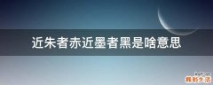 近朱者赤近墨者黑是啥意思