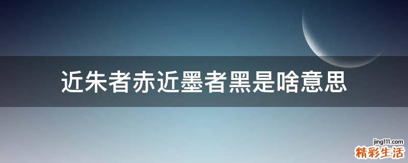 近朱者赤近墨者黑是啥意思