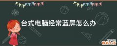 台式电脑经常蓝屏怎么办