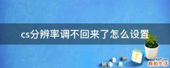 cs分辨率调不回来了怎么设置
