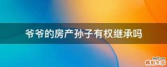 爷爷的房产孙子有权继承吗